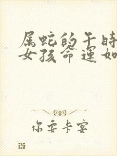 属蛇的午时生的女孩命运如何