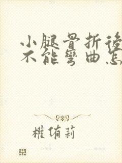 小腿骨折后膝盖不能弯曲怎么办