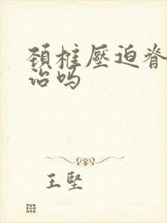 颈椎压迫脊髓能治吗