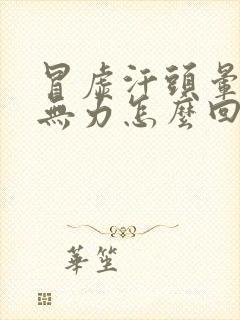 冒虚汗头晕浑身无力怎么回事