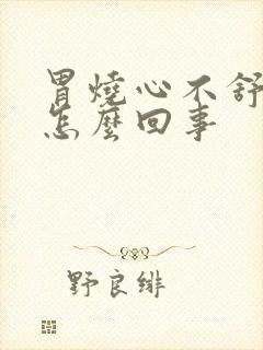 胃烧心不舒服是怎么回事