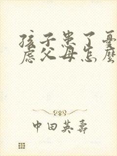 孩子患了忧郁焦虑父母怎么治