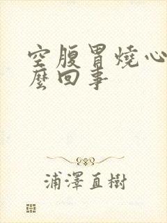 空腹胃烧心是怎么回事封面