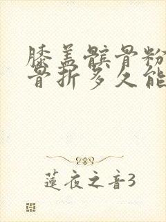 膝盖髌骨粉碎性骨折多久能正常走路