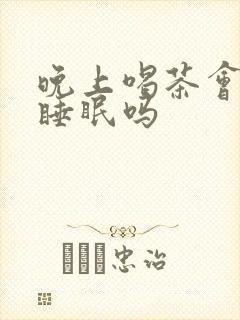 晚上喝茶会影响睡眠吗