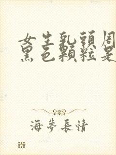 女生乳头周围有黑色颗粒是怎么回事