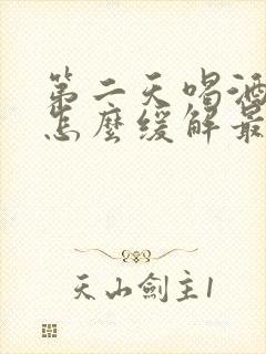 第二天喝酒头疼怎么缓解最快方法