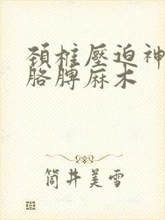 颈椎压迫神经左胳膊麻木