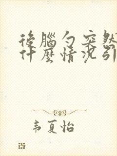 后脑勺突然很痛什么情况引起的