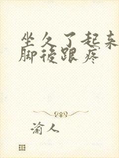 坐久了起来走路脚后跟疼