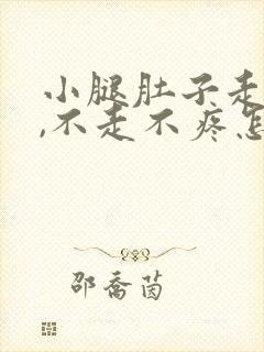 小腿肚子走路疼,不走不疼怎么回事