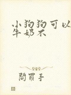 小狗狗可以喝纯牛奶不