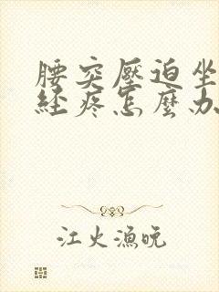 腰突压迫坐骨神经疼怎么办