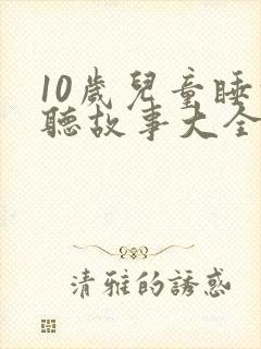 10岁儿童睡前听故事大全