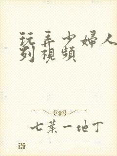 玩弄少妇人妻系列视频