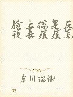 脸上总是反反复复长痘痘怎么办