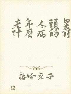 老年人头晃动是什么病的前兆