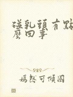 碰乳头有点疼怎么回事