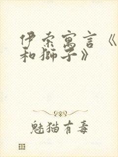 伊索寓言《狐狸和狮子》