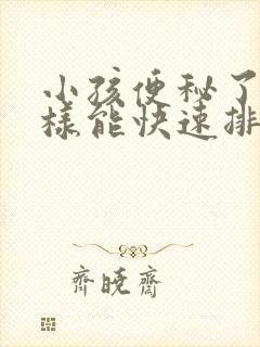 小孩便秘了怎么样能快速排便