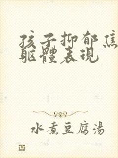 孩子抑郁焦虑的躯体表现