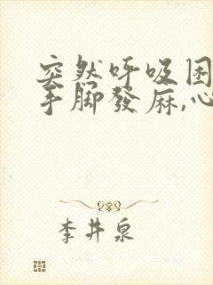 突然呼吸困难,手脚发麻,心跳加速