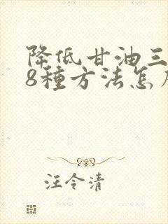 降低甘油三酯的8种方法怎么能降低甘油三酯