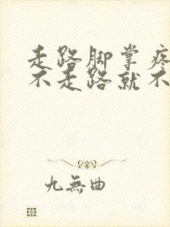 走路脚掌疼痛 不走路就不痛