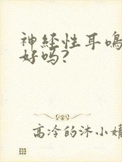 神经性耳鸣治不好吗?