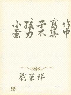 小孩子写作业注意力不集中怎么办