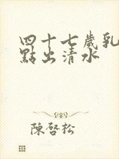 四十七岁乳房有点出清水