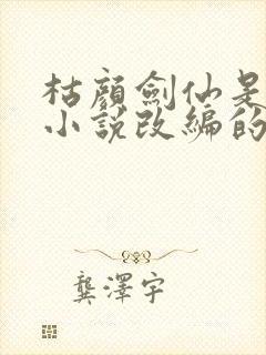 枯颜剑仙是哪个小说改编的