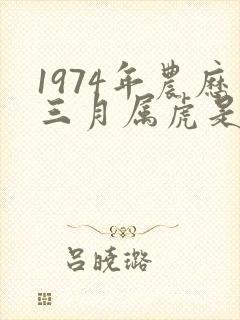 1974年农历三月属虎是什么命