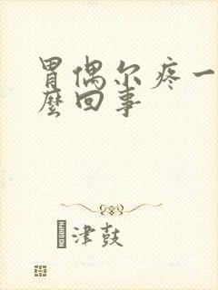 胃偶尔疼一阵怎么回事