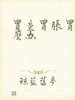 胃炎胃胀胃疼怎么办