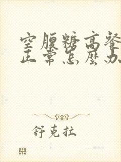 空腹糖高餐后糖正常怎么办