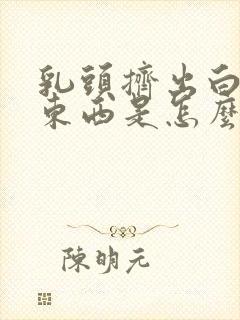 乳头挤出白色的东西是怎么回事