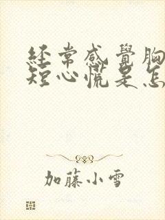 经常感觉胸闷气短心慌是怎么回事