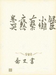 半夜右小腿肌肉突然紧绷巨疼