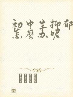 初中生抑郁厌学怎么办呢