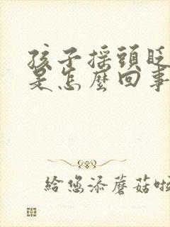 孩子摇头眨眼睛是怎么回事