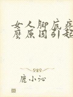 女人脚底疼是什么原因引起的