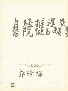 月经推迟几天去医院做b超查早孕