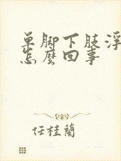 单脚下肢浮肿是怎么回事