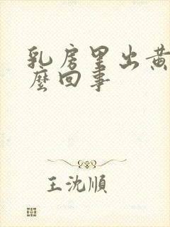 乳房里出黄水怎么回事