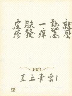 皮肤一热就起红疹发痒怎么办