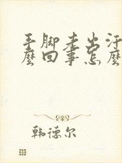 手脚老出汗是怎么回事怎么办