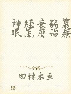 神经衰弱严重失眠怎么治疗方法