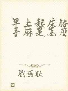 早上起床胳膊麻手麻是怎么回事