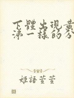 下体出现黄色鼻涕一样的分泌物